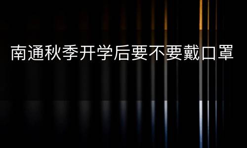南通秋季开学后要不要戴口罩