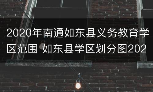 2020年南通如东县义务教育学区范围 如东县学区划分图2021