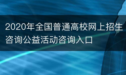 2020年全国普通高校网上招生咨询公益活动咨询入口