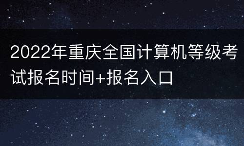 2022年重庆全国计算机等级考试报名时间+报名入口