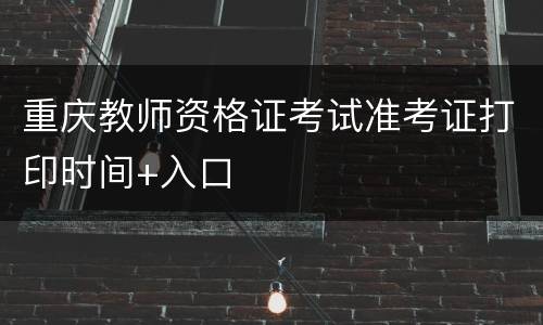 重庆教师资格证考试准考证打印时间+入口