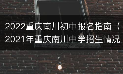 2022重庆南川初中报名指南（2021年重庆南川中学招生情况）