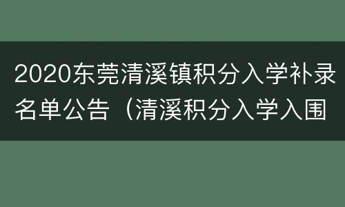 2020东莞清溪镇积分入学补录名单公告（清溪积分入学入围分数）