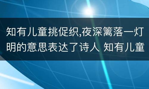 知有儿童挑促织,夜深篱落一灯明的意思表达了诗人 知有儿童挑促织,夜深篱落一灯明的意思表达了诗人什么感情