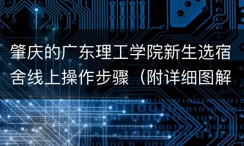 肇庆的广东理工学院新生选宿舍线上操作步骤（附详细图解）