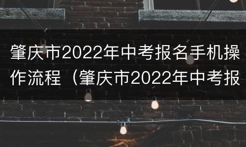肇庆市2022年中考报名手机操作流程（肇庆市2022年中考报名手机操作流程及时间）