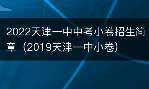 2022天津一中中考小卷招生简章（2019天津一中小卷）