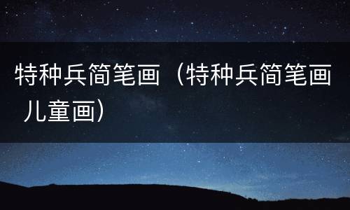 特种兵简笔画（特种兵简笔画 儿童画）