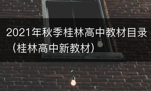 2021年秋季桂林高中教材目录（桂林高中新教材）
