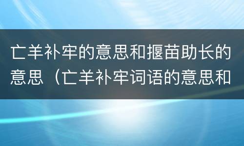 亡羊补牢的意思和揠苗助长的意思（亡羊补牢词语的意思和揠苗助长词语的意思）