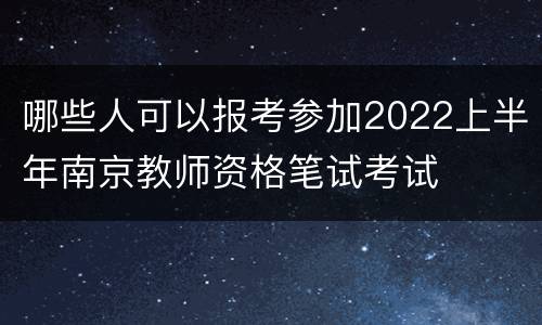 哪些人可以报考参加2022上半年南京教师资格笔试考试