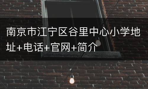 南京市江宁区谷里中心小学地址+电话+官网+简介