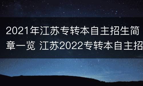 2021年江苏专转本自主招生简章一览 江苏2022专转本自主招生
