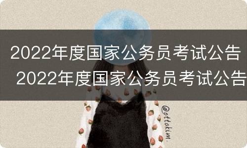 2022年度国家公务员考试公告 2022年度国家公务员考试公告 重庆