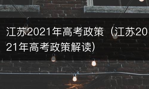 江苏2021年高考政策（江苏2021年高考政策解读）