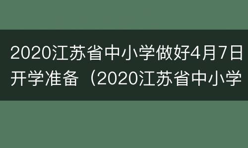 2020江苏省中小学做好4月7日开学准备（2020江苏省中小学做好4月7日开学准备什么）