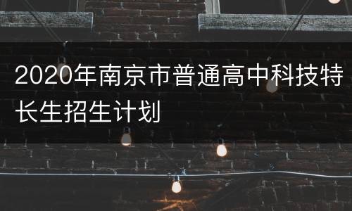2020年南京市普通高中科技特长生招生计划