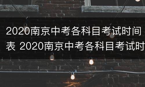 2020南京中考各科目考试时间表 2020南京中考各科目考试时间表及答案