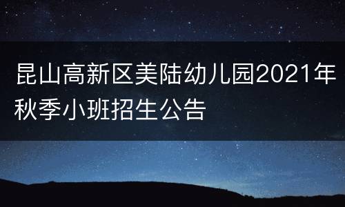 昆山高新区美陆幼儿园2021年秋季小班招生公告