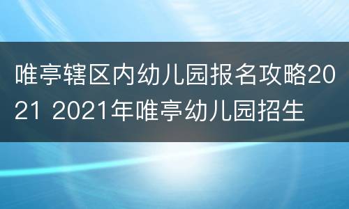 唯亭辖区内幼儿园报名攻略2021 2021年唯亭幼儿园招生