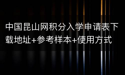 中国昆山网积分入学申请表下载地址+参考样本+使用方式