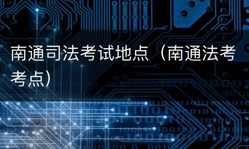 南通司法考试地点（南通法考考点）