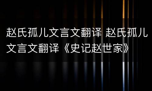 赵氏孤儿文言文翻译 赵氏孤儿文言文翻译《史记赵世家》