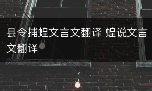 县令捕蝗文言文翻译 蝗说文言文翻译
