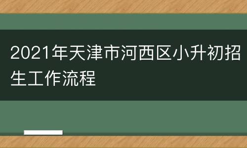 2021年天津市河西区小升初招生工作流程