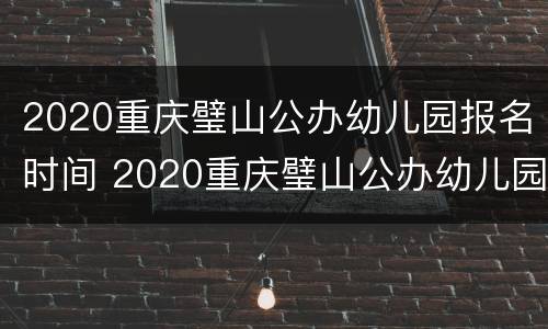 2020重庆璧山公办幼儿园报名时间 2020重庆璧山公办幼儿园报名时间及费用