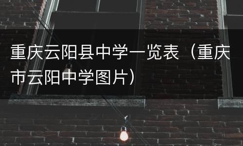 重庆云阳县中学一览表（重庆市云阳中学图片）