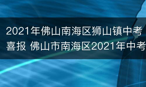 2021年佛山南海区狮山镇中考喜报 佛山市南海区2021年中考人数