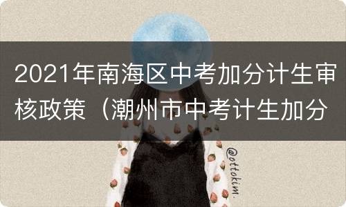 2021年南海区中考加分计生审核政策（潮州市中考计生加分政策）