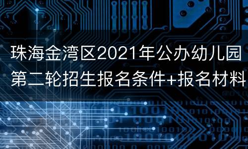 珠海金湾区2021年公办幼儿园第二轮招生报名条件+报名材料