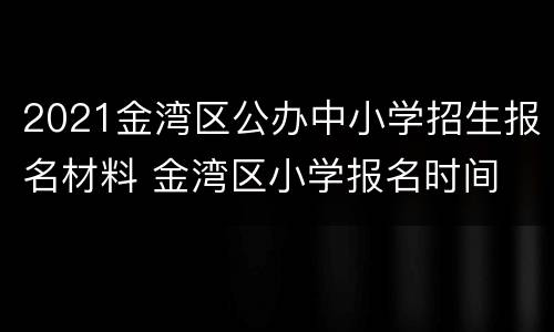 2021金湾区公办中小学招生报名材料 金湾区小学报名时间
