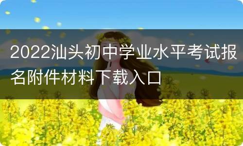 2022汕头初中学业水平考试报名附件材料下载入口