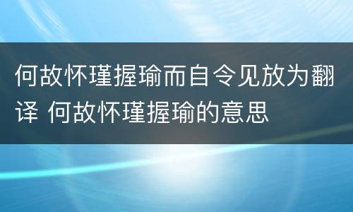 何故怀瑾握瑜而自令见放为翻译 何故怀瑾握瑜的意思