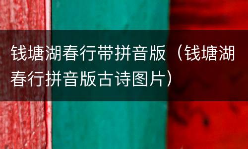 钱塘湖春行带拼音版(钱塘湖春行拼音版古诗图片)