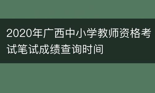 2020年广西中小学教师资格考试笔试成绩查询时间