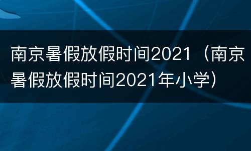 南京暑假放假时间2021（南京暑假放假时间2021年小学）