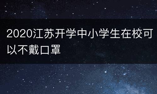 2020江苏开学中小学生在校可以不戴口罩