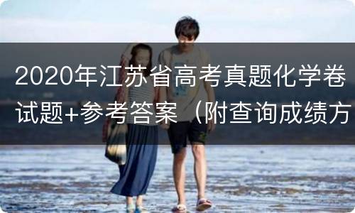 2020年江苏省高考真题化学卷试题+参考答案（附查询成绩方法）