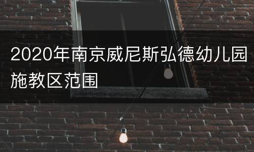 2020年南京威尼斯弘德幼儿园施教区范围