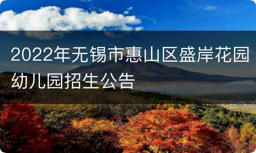2022年无锡市惠山区盛岸花园幼儿园招生公告
