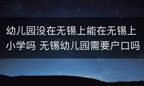 幼儿园没在无锡上能在无锡上小学吗 无锡幼儿园需要户口吗