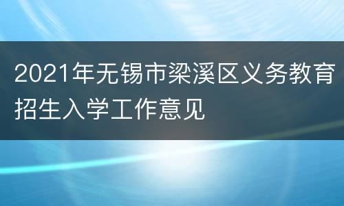 2021年无锡市梁溪区义务教育招生入学工作意见