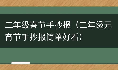 二年级春节手抄报（二年级元宵节手抄报简单好看）