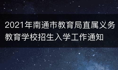 2021年南通市教育局直属义务教育学校招生入学工作通知
