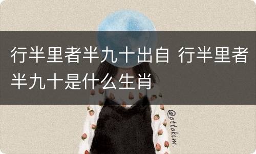 行半里者半九十出自 行半里者半九十是什么生肖