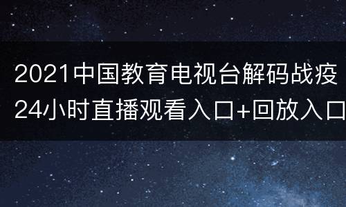 2021中国教育电视台解码战疫24小时直播观看入口+回放入口
